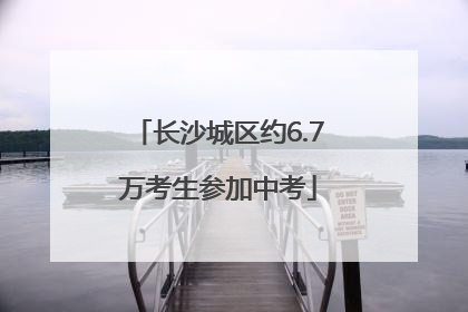 长沙城区约6.7万考生参加中考